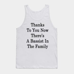 Thanks To You Now There's A Bassist In The Family Tank Top